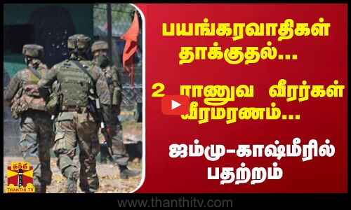 பயங்கரவாதிகள் தாக்குதல்... 2 ராணுவ வீரர்கள் வீரமரணம்... ஜம்மு-காஷ்மீரில் பதற்றம்
