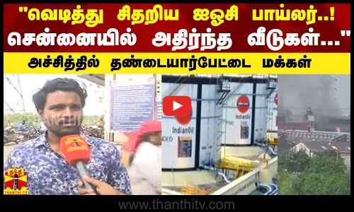 வெடித்து சிதறிய ஐஓசி பாய்லர்..! சென்னையில்  அதிர்ந்த வீடுகள்...அச்சித்தில் தண்டையார்பேட்டை மக்கள்
