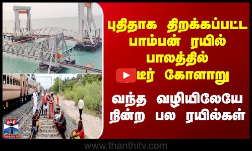 புதிய பாம்பன் ரயில் பாலத்தில் திடீர் கோளாறு - வந்த வழியிலேயே நின்ற பல ரயில்கள்