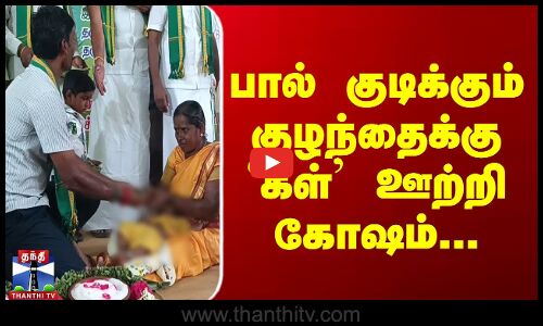 பால் குடிக்கும் குழந்தைக்கு `கள்’ ஊற்றி கோஷம்...