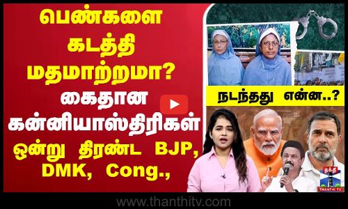🔴LIVE : பெண்களை கடத்தி மதமாற்றமா? கைதான கன்னியாஸ்திரிகள் ஒன்று திரண்ட BJP, DMK, Cong., நடந்தது என்ன..?