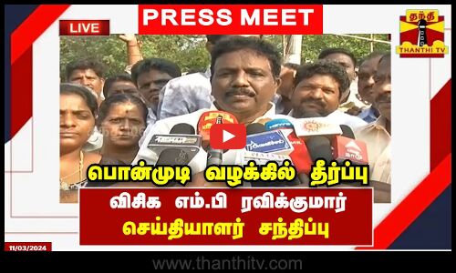 🔴LIVE : பொன்முடி வழக்கில் தீர்ப்பு - விசிக எம்.பி ரவிக்குமார் செய்தியாளர் சந்திப்பு