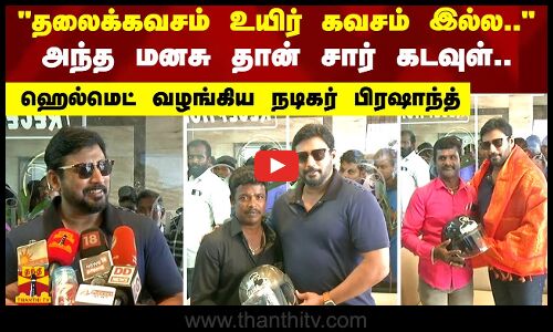 தலைக்கவசம் உயிர் கவசம் இல்ல அந்த மனசு தான் சார் கடவுள்.. ஹெல்மெட் வழங்கிய நடிகர் பிரஷாந்த்