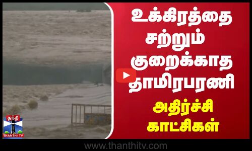 உக்கிரத்தை சற்றும் குறைக்காத தாமிரபரணி - அதிர்ச்சி காட்சிகள்