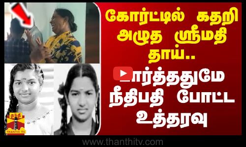 கோர்ட்டில் கதறி அழுத ஸ்ரீமதி தாய்... பார்த்ததுமே நீதிபதி போட்ட உத்தரவு