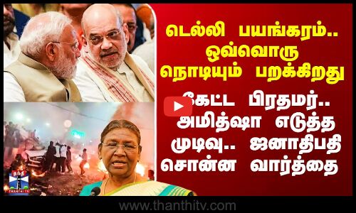 Delhi Car Blast Latest | டெல்லி பயங்கரம்.. ஒவ்வொரு நொடியும் திக்..திக்..