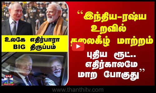 ``இந்திய-ரஷ்ய உறவில் தலைகீழ் மாற்றம்.. புதிய ரூட்.. எதிர்காலமே மாற போகுது’’