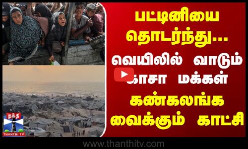 பட்டினியை தொடர்ந்து, வெயிலில் வாடும் காசா மக்கள்... கண்கலங்க வைக்கும் காட்சி