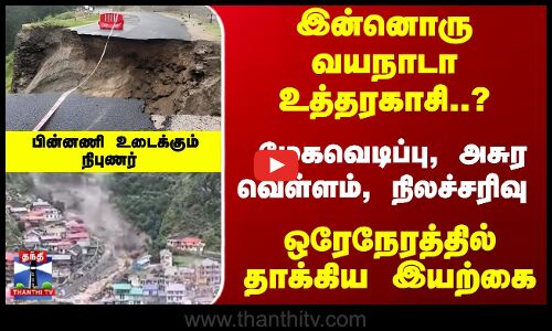 ஒரேநேரத்தில் தாக்கிய இயற்கை - இன்னொரு வயநாடா உத்தரகாசி..?