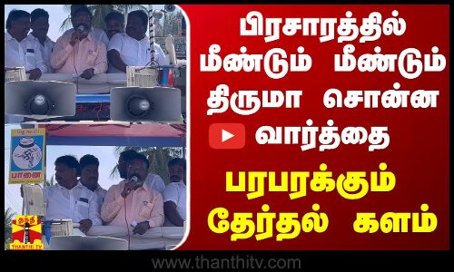 பிரசாரத்தில் மீண்டும் மீண்டும் திருமா சொன்ன வார்த்தை - பரபரக்கும் தேர்தல் களம்
