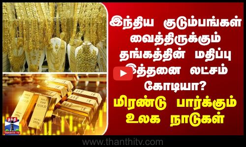 Gold | இந்திய குடும்பங்கள் வைத்திருக்கும் தங்கத்தின் மதிப்பு இத்தனை லட்சம் கோடியா? - மிரளும் உலகம்