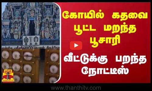 கோயில் கதவை பூட்ட மறந்த பூசாரி.. வீட்டுக்கு பறந்த நோட்டீஸ்