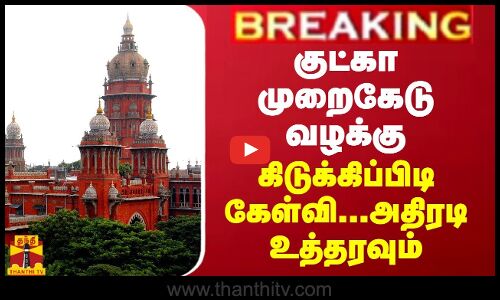 BREAKING || குட்கா முறைகேடு வழக்கு - கிடுக்கிப்பிடி கேள்வி.. அதிரடி உத்தரவும்