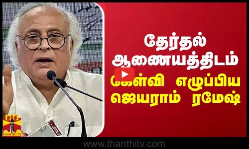 தேர்தல் ஆணையத்திடம் கேள்வி எழுப்பிய ஜெயராம் ரமேஷ்