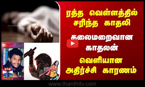 ரத்த வெள்ளத்தில் சரிந்த காதலி | தலைமறைவான காதலன் | வெளியான அதிர்ச்சி காரணம்