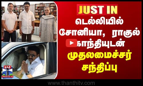 JUSTIN || CM MK Stalin | சோனியா காந்தி, ராகுல் காந்தியுடன் முதலமைச்சர் சந்திப்பு
