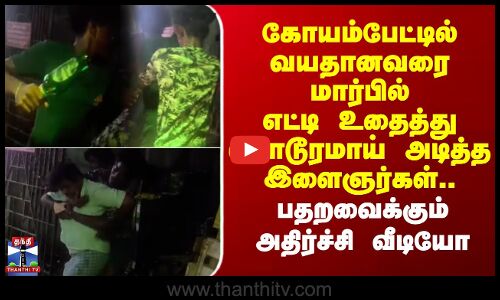 Koyambedu |வயதானவரை மார்பில் எட்டி உதைத்து கொடூரமாய் அடித்த இளைஞர்கள்.. பதறவைக்கும் அதிர்ச்சி வீடியோ