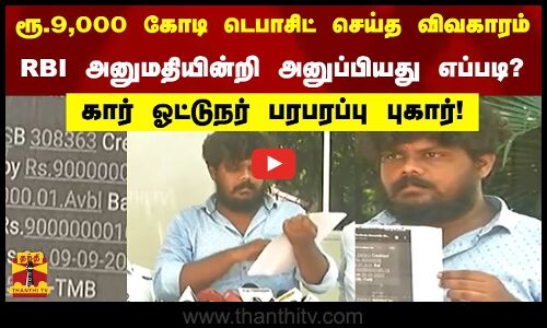 ரூ.9,000 கோடி டெபாசிட் செய்த விவகாரம் - RBI அனுமதியின்றி அனுப்பியது எப்படி?..கார் ஓட்டுநர் புகார்