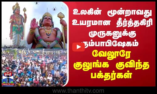 உலகின் மூன்றாவது உயரமான தீர்த்தகிரி முருகனுக்கு கும்பாபிஷேகம் - இடமே குலுங்க குவிந்த பக்தர்கள்