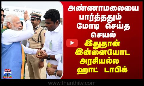 அண்ணாமலையை பார்த்ததும் மோடி செய்த செயல் - இதுதான் இன்னையோடஅரசியல்ல ஹாட் டாபிக்
