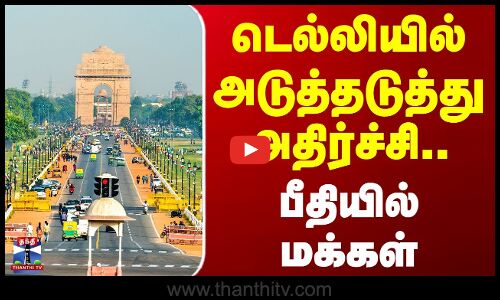 டெல்லியில் அடுத்தடுத்து அதிர்ச்சி.. பீதியில் மக்கள்