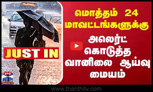#JUSTIN || Latest Weather Update | மொத்தம் 24 மாவட்டங்களுக்கு  அலெர்ட் கொடுத்த வானிலை ஆய்வு மையம்