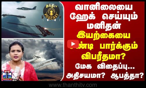 ThanthiTV Podcast | வானிலையை ஹேக் செய்யும் மனிதன் - இயற்கையை சீண்டி பார்க்கும் விபரீதமா? ThanthiTV Podcast | வானிலையை ஹேக் செய்யும் மனிதன் - இயற்கையை சீண்டி பார்க்கும் விபரீதமா?