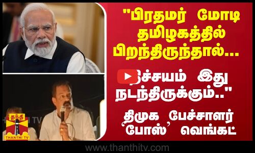 பிரதமர் மோடி தமிழகத்தில் பிறந்திருந்தால்... நிச்சயம் இது நடந்திருக்கும்.. `போஸ் வெங்கட்