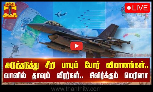 🔴LIVE : அடுத்தடுத்து சீறி பாயும் போர் விமானங்கள்... வானில் தாவும் வீரர்கள் - சிலிர்க்கும் மெரினா