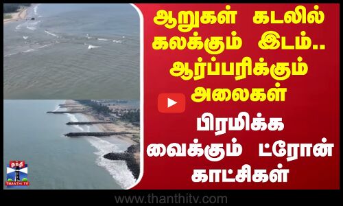 Cuddalore | ஆறுகள் கடலில் கலக்கும் இடம்.. ஆர்ப்பரிக்கும் அலைகள் - பிரமிக்க வைக்கும் ட்ரோன் காட்சிகள்