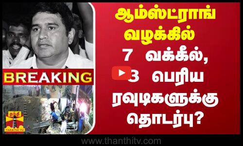 #BREAKING | ஆம்ஸ்ட்ராங் வழக்கில் 7 வக்கீல், 3 பெரிய ரவுடிகளுக்கு தொடர்பு?