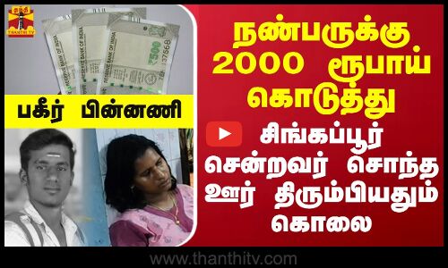 நண்பருக்கு 2000 ரூபாய் கொடுத்து சிங்கப்பூர் சென்றவர் சொந்த ஊர் திரும்பியதும் கொலை - பகீர் பின்னணி