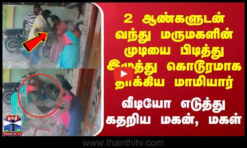 2 ஆண்களுடன் வந்து மருமகளின் முடியை பிடித்து இழுத்து கொடூரமாக தாக்கிய மாமியார் - கதறிய மகன், மகள்