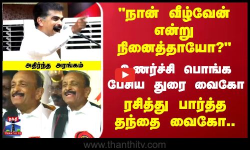 உணர்ச்சி பொங்க பேசிய துரை வைகோ.. ரசித்து பார்த்த தந்தை வைகோ