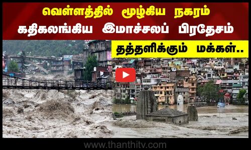 வெள்ளத்தில் மூழ்கிய நகரம்...கதிகலங்கிய இமாச்சலப் பிரதேசம் - தத்தளிக்கும் மக்கள்..