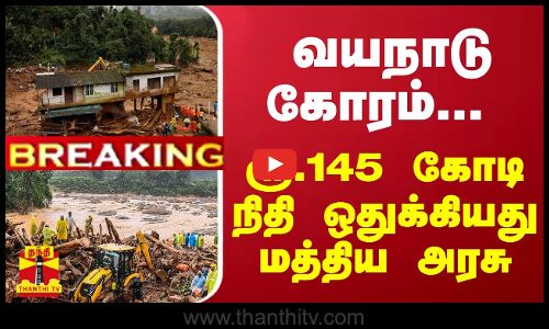 #Breaking : வயநாடு கோரம்... ரூ.145 கோடி நிதி ஒதுக்கியது மத்திய அரசு | Wayanad