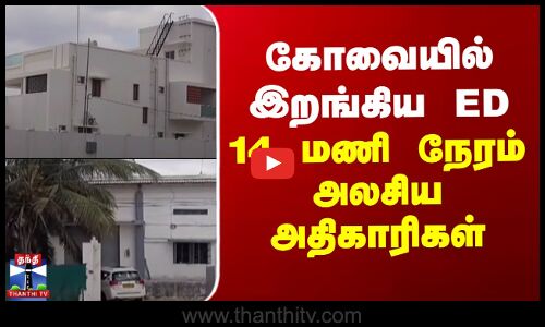 Kovai ED Raid | கோவையில் இறங்கிய ED - 14 மணி நேரம் அலசிய அதிகாரிகள்