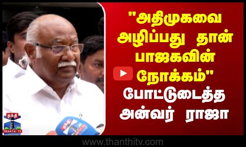 அதிமுகவை அழிப்பது தான் பாஜகவின் நோக்கம் - போட்டுடைத்த அன்வர் ராஜா