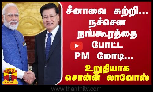 சீனாவை சுற்றி... நச்சென நங்கூரத்தை போட்ட PM மோடி... உறுதியாக சொன்ன லாவோஸ்
