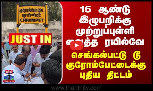 15 ஆண்டு இழுபறிக்கு முற்றுப்புள்ளி வைத்த ரயில்வே - செங்கல்பட்டு டூ குரோம்பேட்டைக்கு புதிய திட்டம்
