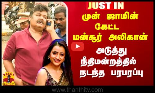 #Justin|| முன் ஜாமின் கேட்ட மன்சூர் அலிகான்.. உத்தரவை தள்ளிவைத்த நீதிபதி
