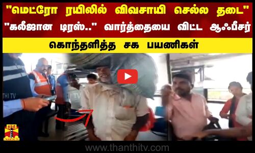 மெட்ரோ ரயிலில் விவசாயி செல்ல தடை..கலீஜான டிரஸ்..  வார்த்தையை விட்ட ஆஃபீசர். கொந்தளித்த சக பயணிகள்