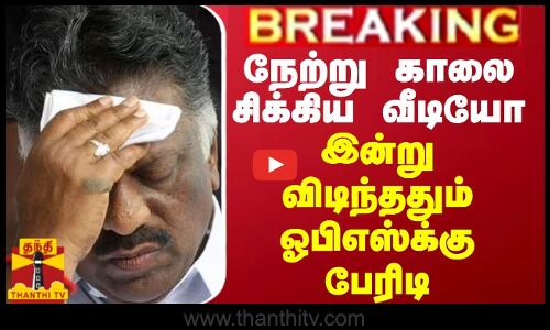 BREAKING || நேற்று காலை சிக்கிய வீடியோ... இன்று விடிந்ததும் ஓபிஎஸ்க்கு பேரிடி
