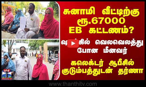 சுனாமி வீட்டிற்கு ரூ.67000 மின் கட்டணம்..?  கலெக்டர் ஆபீசில் மீனவர் தர்ணா