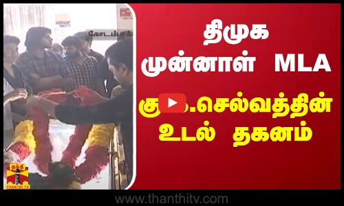 திமுக முன்னாள் MLA கு.க.செல்வத்தின் உடல் தகனம்
