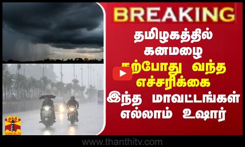 BREAKING || தமிழகத்தில் கனமழை... தற்போது வந்த எச்சரிக்கை... இந்த மாவட்டங்கள் எல்லாம் உஷார்