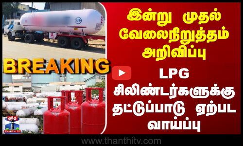 LPG Lorry Strike | இன்று முதல் வேலைநிறுத்தம் - LPG சிலிண்டர்களுக்கு தட்டுப்பாடு ஏற்பட வாய்ப்பு