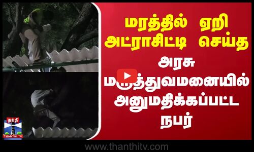 மரத்தில் ஏறி அட்ராசிட்டி செய்த அரசு மருத்துவமனையில் அனுமதிக்கப்பட்ட நபர்