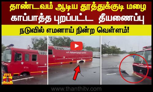 தாண்டவம் ஆடிய தூத்துக்குடி மழை.. காப்பாத்த புறப்பட்ட  தீயணைப்பு! நடுவில் எமனாய் நின்ற வெள்ளம்!