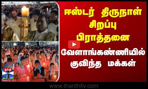 ஈஸ்டர் திருநாள் சிறப்பு பிராத்தனை - வேளாங்கண்ணியில் குவிந்த மக்கள்